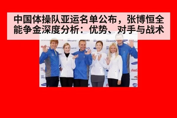 中国体操队亚运名单公布，张博恒全能争金深度分析：优势、对手与战术