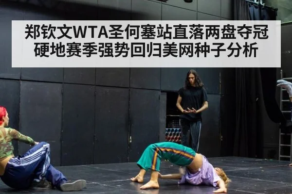 郑钦文WTA圣何塞站直落两盘夺冠硬地赛季强势回归美网种子分析