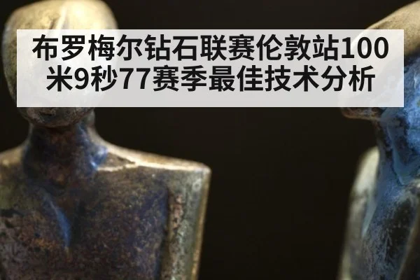 布罗梅尔钻石联赛伦敦站100米9秒77赛季最佳技术分析