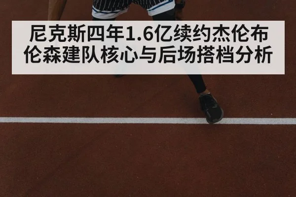 尼克斯四年1.6亿续约杰伦布伦森建队核心与后场搭档分析