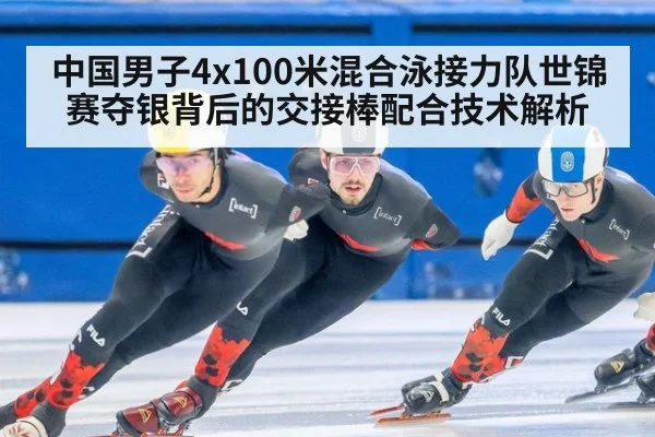 中国男子4x100米混合泳接力队世锦赛夺银背后的交接棒配合技术解析