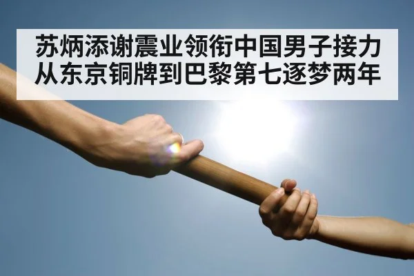 苏炳添谢震业领衔中国男子接力 从东京铜牌到巴黎第七逐梦两年