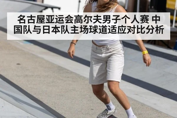 名古屋亚运会高尔夫男子个人赛 中国队与日本队主场球道适应对比分析